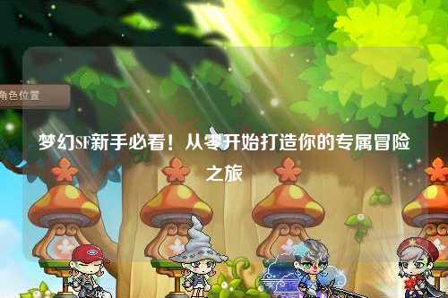 夢(mèng)幻SF新手必看！從零開始打造你的專屬冒險(xiǎn)之旅