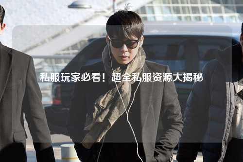 私服玩家必看！超全私服資源大揭秘