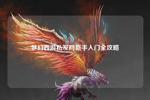 夢幻西游私發(fā)網(wǎng)新手入門全攻略