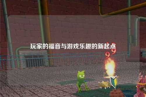 玩家的福音與游戲樂趣的新起點(diǎn)