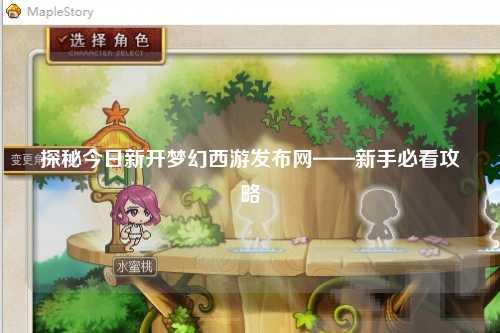 探秘今日新開夢幻西游發(fā)布網(wǎng)——新手必看攻略