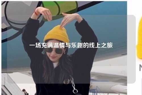 一場(chǎng)充滿溫情與樂趣的線上之旅
