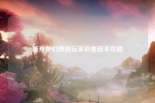 新開夢(mèng)幻西游玩家必看新手攻略