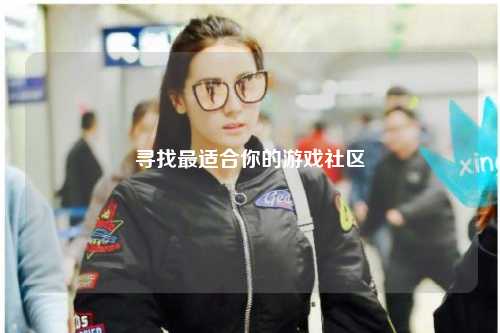 尋找最適合你的游戲社區(qū)