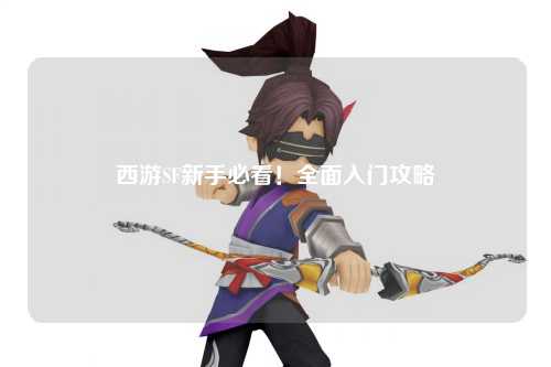 西游SF新手必看！全面入門攻略