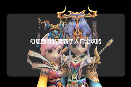 幻想西游私服新手入門全攻略