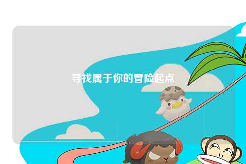 尋找屬于你的冒險(xiǎn)起點(diǎn)