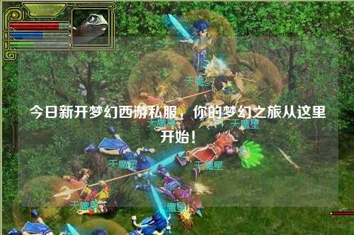 今日新開夢幻西游私服，你的夢幻之旅從這里開始！