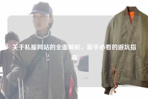 關(guān)于私服網(wǎng)站的全面解析，新手必看的避坑指南