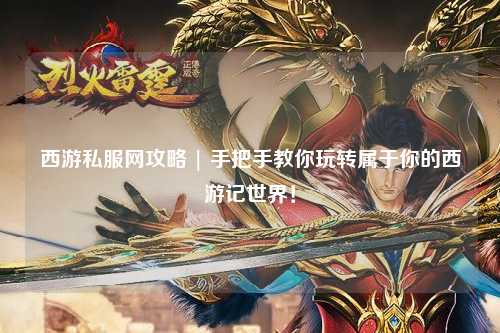 西游私服網(wǎng)攻略 | 手把手教你玩轉(zhuǎn)屬于你的西游記世界！