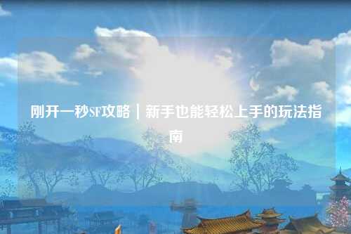 剛開(kāi)一秒SF攻略|新手也能輕松上手的玩法指南