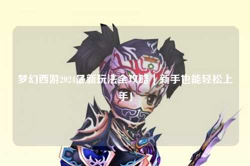 夢幻西游2024最新玩法全攻略|新手也能輕松上手!