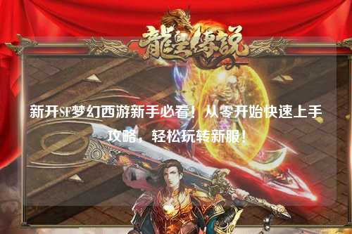 新開SF夢幻西游新手必看！從零開始快速上手攻略，輕松玩轉新服！