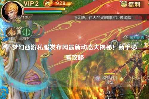 夢幻西游私服發(fā)布網(wǎng)最新動態(tài)大揭秘！新手必看攻略