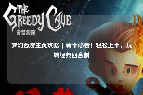 夢(mèng)幻西游主頁(yè)攻略 | 新手必看！輕松上手，玩轉(zhuǎn)經(jīng)典回合制