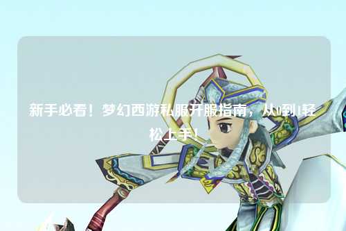 新手必看！夢(mèng)幻西游私服開(kāi)服指南，從0到1輕松上手！