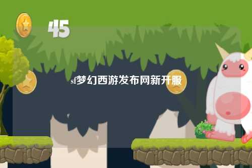 sf夢幻西游發(fā)布網(wǎng)新開服