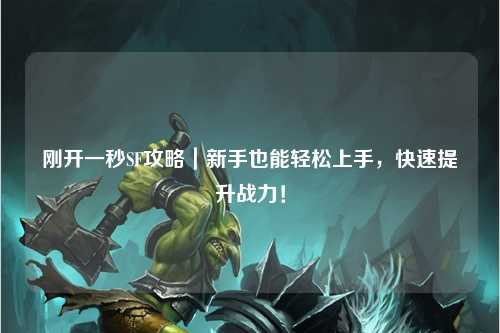剛開(kāi)一秒SF攻略｜新手也能輕松上手，快速提升戰(zhàn)力！