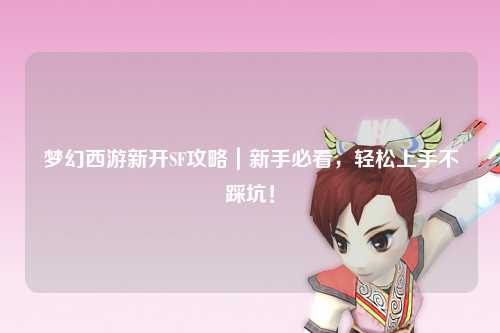 夢幻西游新開SF攻略｜新手必看，輕松上手不踩坑！