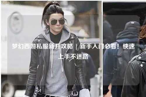 夢幻西游私服新開攻略 | 新手入門必看！快速上手不迷路