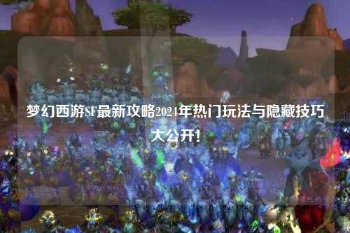 夢(mèng)幻西游SF最新攻略2024年熱門(mén)玩法與隱藏技巧大公開(kāi)！