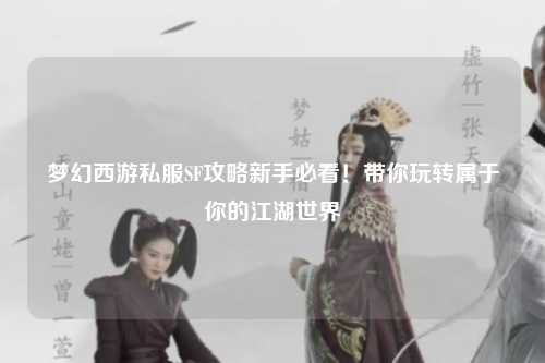 夢(mèng)幻西游私服SF攻略新手必看！帶你玩轉(zhuǎn)屬于你的江湖世界