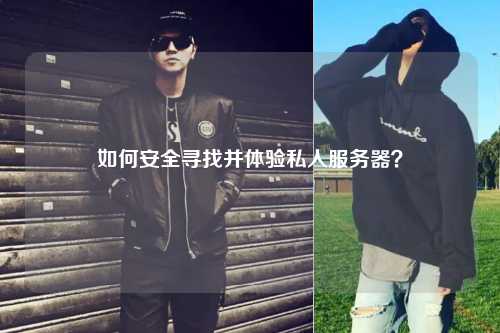 如何安全尋找并體驗私人服務(wù)器？