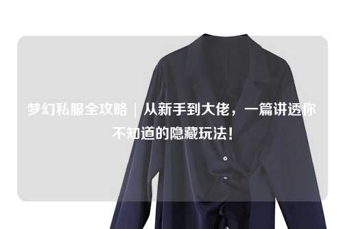 夢(mèng)幻私服全攻略 | 從新手到大佬，一篇講透你不知道的隱藏玩法！