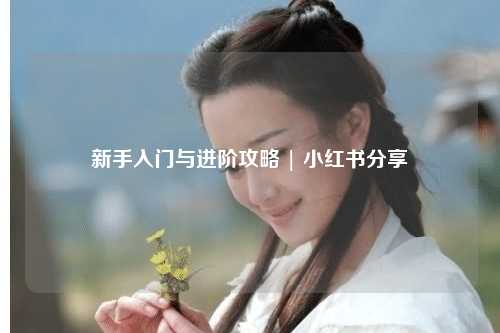 新手入門與進(jìn)階攻略 | 小紅書分享