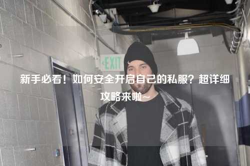 新手必看！如何安全開啟自己的私服？超詳細(xì)攻略來啦~