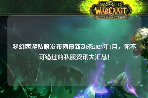 夢幻西游私服發(fā)布網(wǎng)最新動態(tài)2025年1月，你不可錯過的私服資訊大匯總！