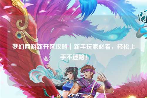 夢(mèng)幻西游新開區(qū)攻略｜新手玩家必看，輕松上手不迷路！