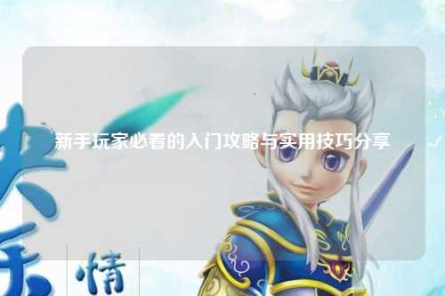 新手玩家必看的入門攻略與實用技巧分享